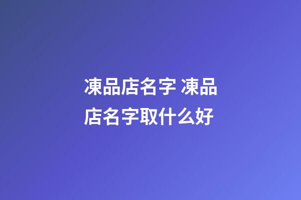 凍品店名字 凍品店名字取什么好-第1張-店鋪起名-玄機派